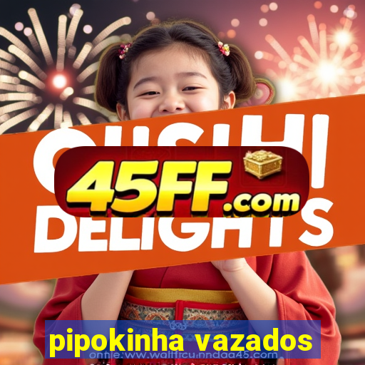 pipokinha vazados